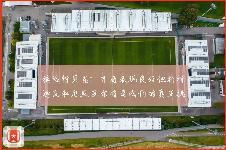 施洛特贝克：开局表现良好但科特迪瓦和厄瓜多尔将是我们的真正挑战