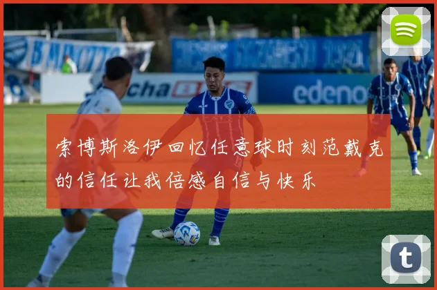 索博斯洛伊回忆任意球时刻范戴克的信任让我倍感自信与快乐