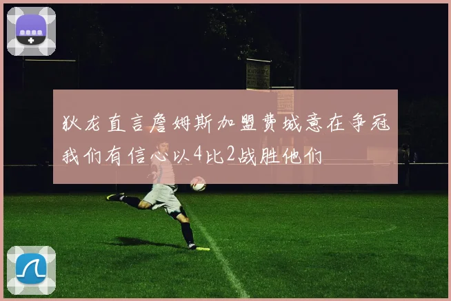 狄龙直言詹姆斯加盟费城意在争冠我们有信心以4比2战胜他们