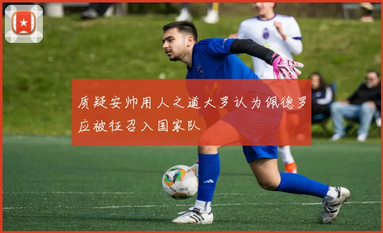 质疑安帅用人之道大罗认为佩德罗应被征召入国家队