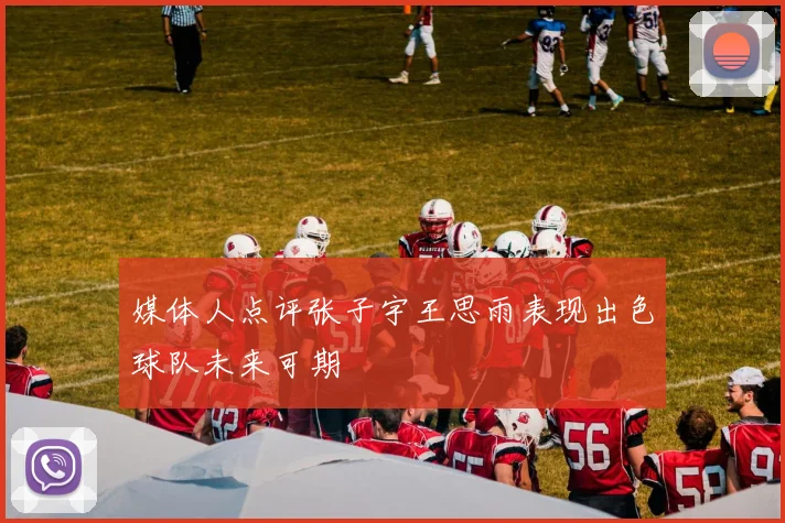 媒体人点评张子宇王思雨表现出色球队未来可期