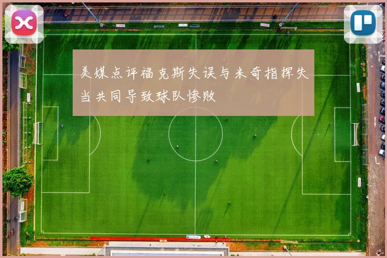 美媒点评福克斯失误与米奇指挥失当共同导致球队惨败