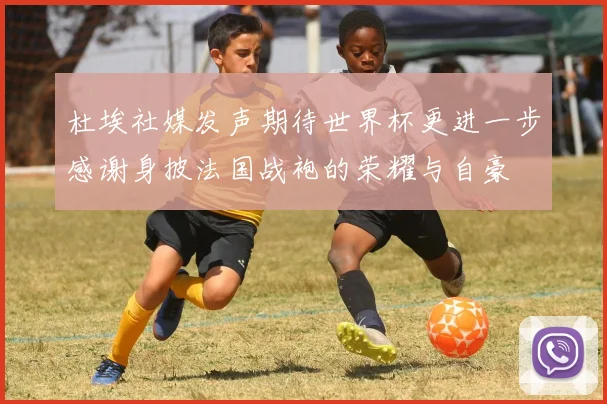 杜埃社媒发声期待世界杯更进一步感谢身披法国战袍的荣耀与自豪
